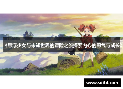 《悬浮少女与未知世界的冒险之旅探索内心的勇气与成长》