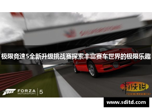 极限竞速5全新升级挑战赛探索丰富赛车世界的极限乐趣